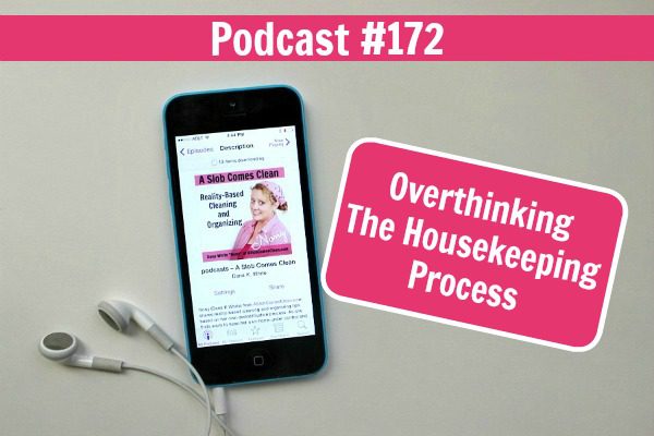 Podcast 172 Overthinking the Housekeeping Process at ASlobComesClean.com fb