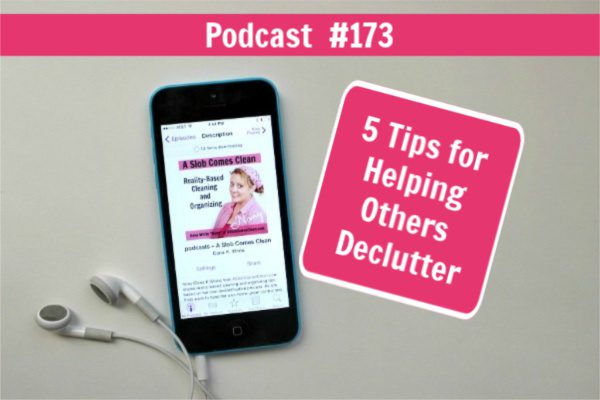 podcast 173 5 Tips for Helping Others Declutter at ASlobComesClean.com