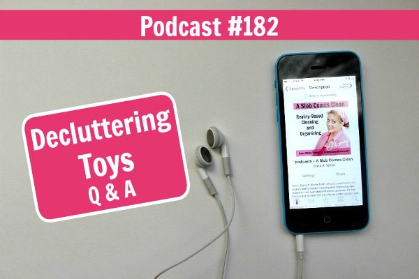Podcast 182 Decluttering Toys Q&A at ASlobComesClean.com fb