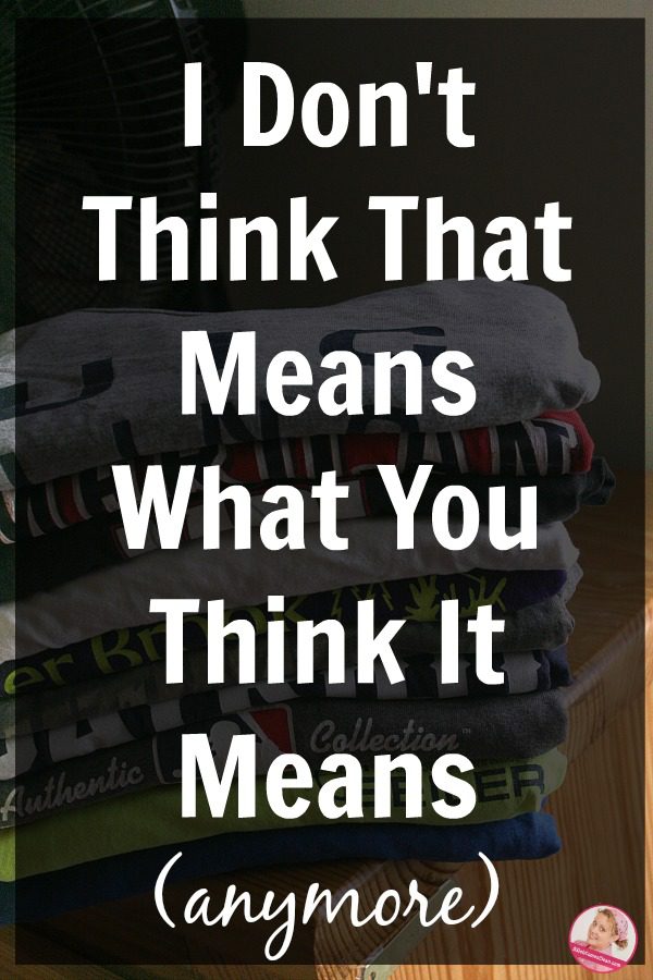 I don't think that means what you think it means anymore Declutter tshirts Container Concept at ASlobComesClean.com