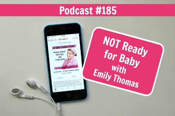 Podcast 185 NOT Ready for Baby with Emily Thomas at ASlobComesClean.com
