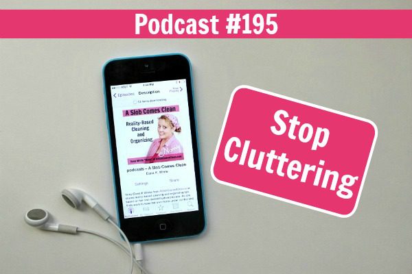 podcast 195 Stop Cluttering at ASlobComesClean.com fb