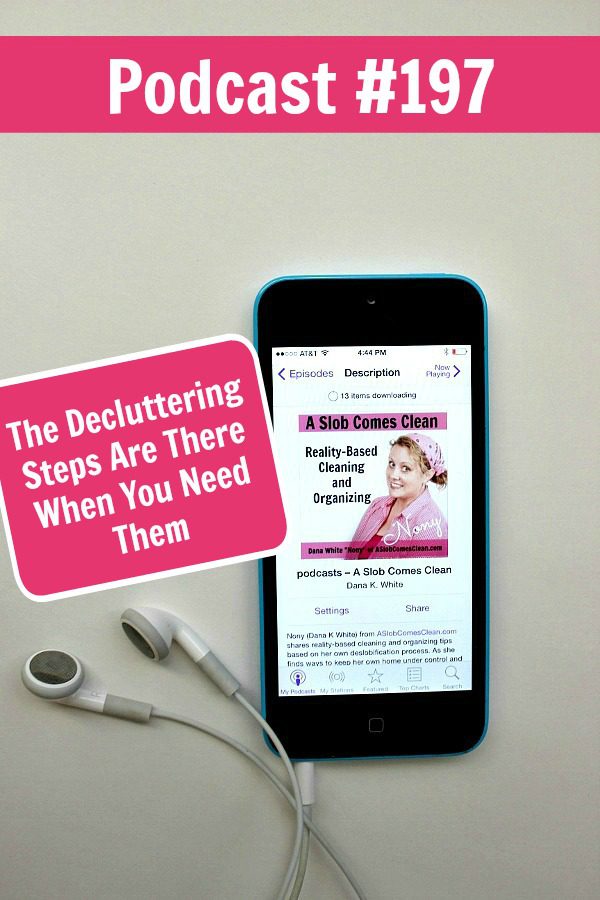 Podcast 197 The Decluttering Steps Are There When You Need Them at ASlobComesClean.com Method for Tackling Clutter