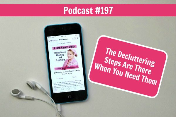 Podcast 197 The Decluttering Steps Are There When You Need Them at ASlobComesClean.com