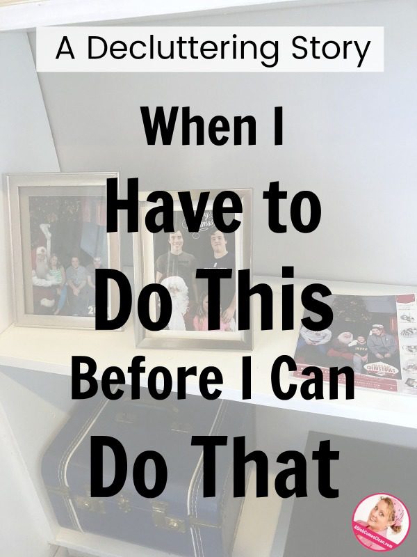 A Decluttering Story – When I Have to Do This Before I Can Do That at ASlobComesClean.com