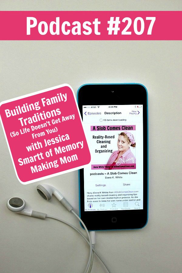 Podcast 207 Building Family Traditions (So Life Doesn't Get Away From You) with Jessica Smartt of Memory Making Mom at ASlobComesClean.com