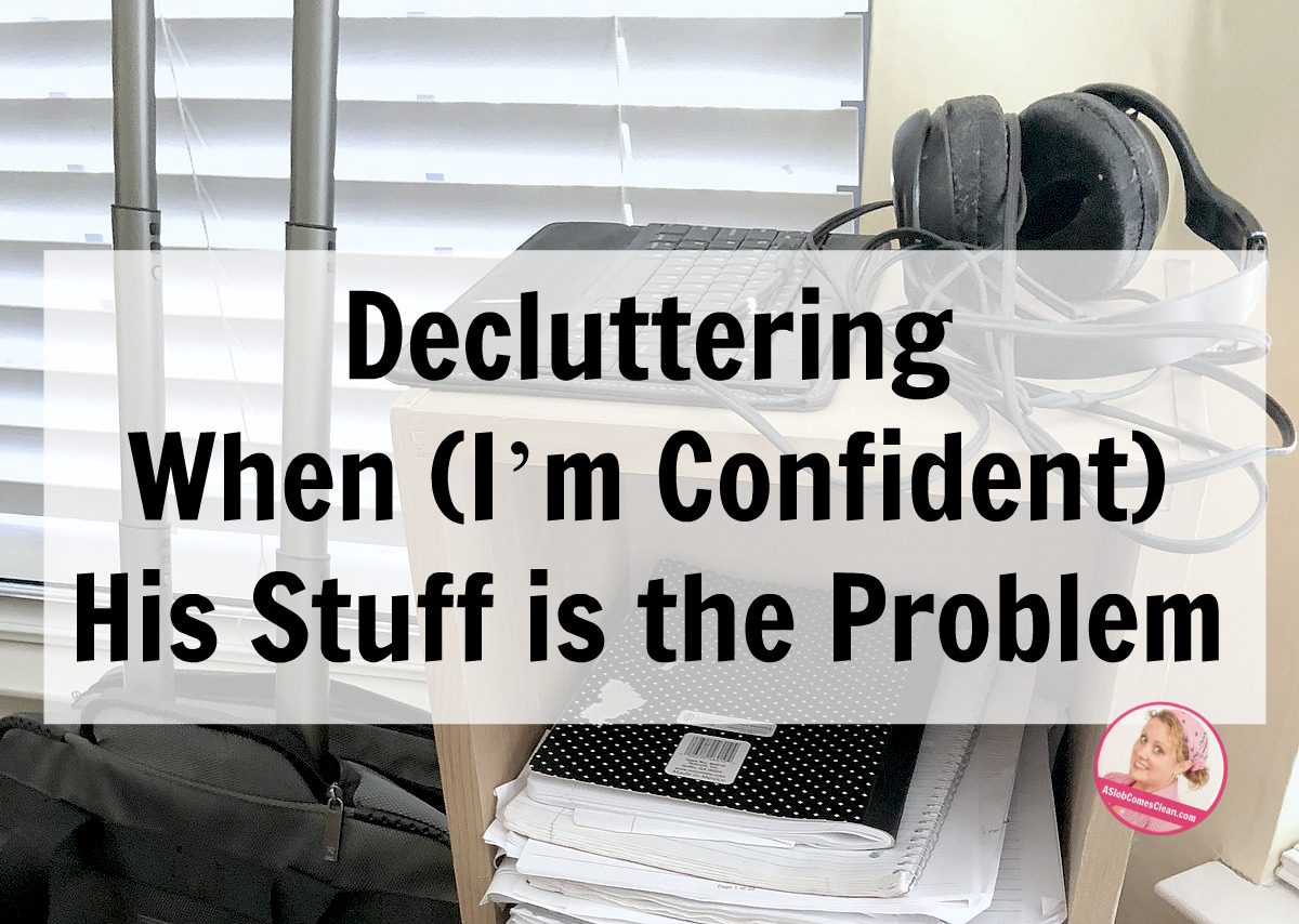 Decluttering When (I’m Confident) His Stuff is the Problem at ASlobComesClean.com