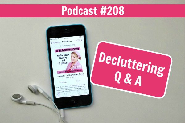Podcast 208 Decluttering Q & A at ASlobcomesClean.com fb