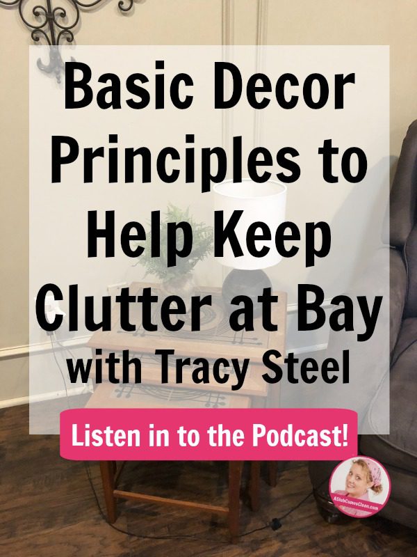 Basic Decor Principles to Help Keep Clutter at Bay with Tracy Steel podcast at ASlobComesClean.com