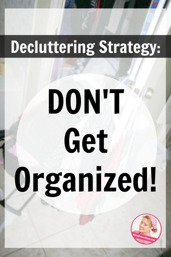 Best Decluttering Strategy Don’t Get Organized at ASlobComesClean.com