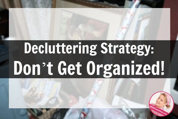 Decluttering Strategy Don’t Get Organized at ASlobComesClean.com
