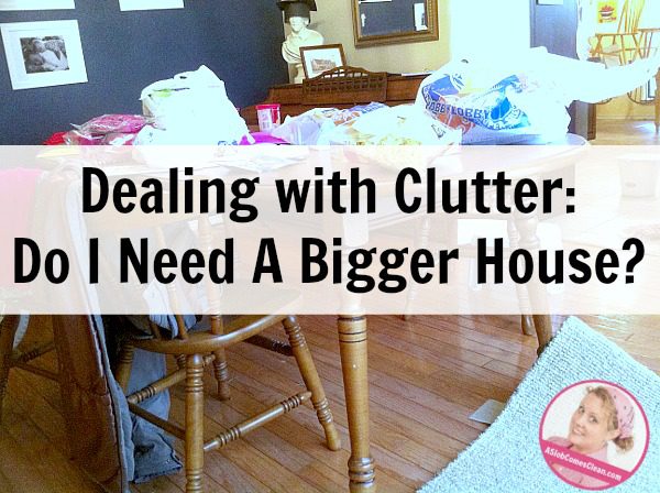 Do You Need a Bigger House declutter at ASlobcomesClean.com