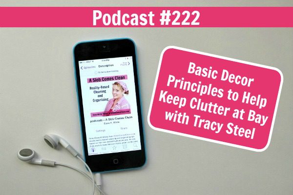 Podcast 222 Basic Decor Principles to Help Keep Clutter at Bay with Tracy Steel at ASlobComesClean.com