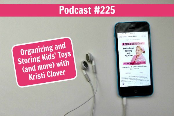 Podcast 225 Organizing and Storing Kids Toys (and more) with Kristi Clover at ASlobComesClean.com