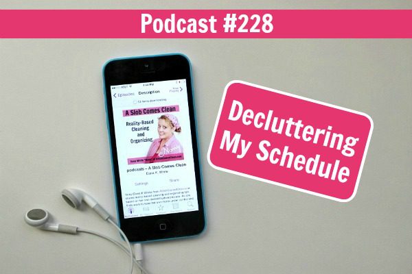 podcast228 declutteringmyscheduleatASlobComesClean.com