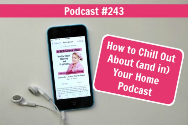 podcast 243 How to Chill Out About and in Your Home at aslobcomesclean.com