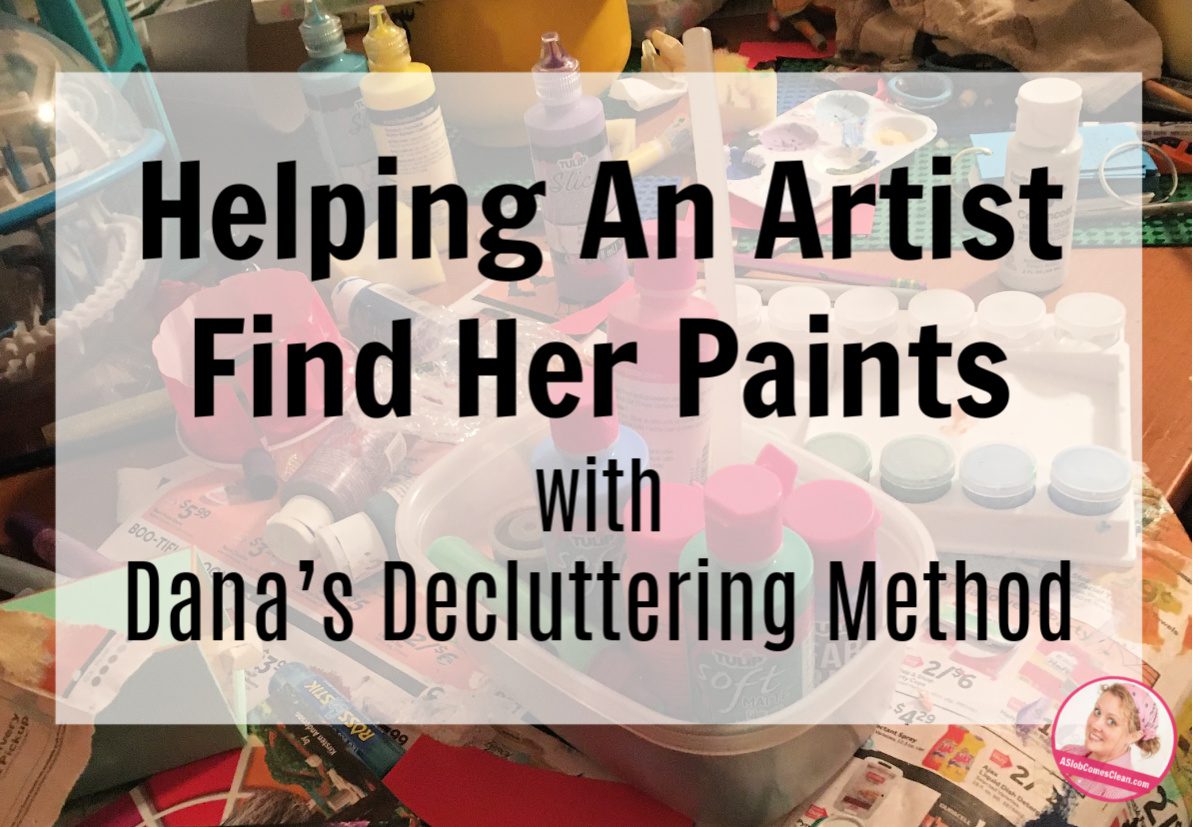 Helping An Artist Find Her Paints with Dana’s Decluttering Method at ASlobComesClean.com fb