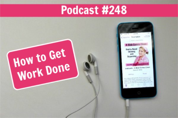 Podcast 248 How to Get Work Done at ASlobComesClean.com