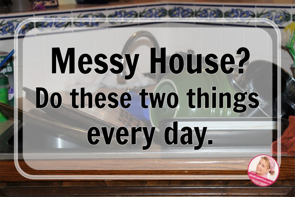 Messy House_ Do these two things every day. dishes and pick up at ASlobComesClean.com