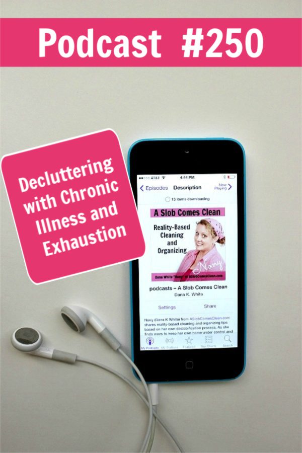 Podcast 250 Decluttering with Chronic Illness and Exhaustion at ASlobComesClean.com