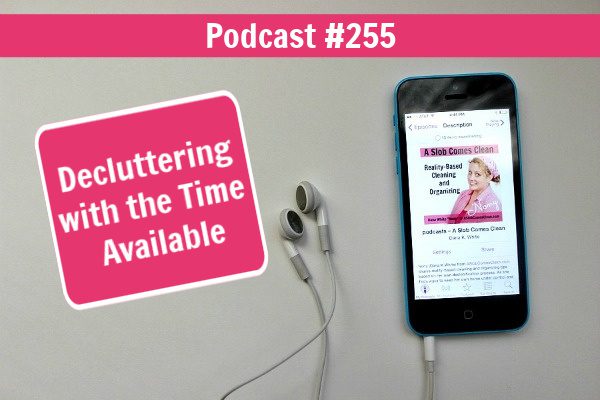 podcast 255 Decluttering with the Time Available at ASlobComesClean.com