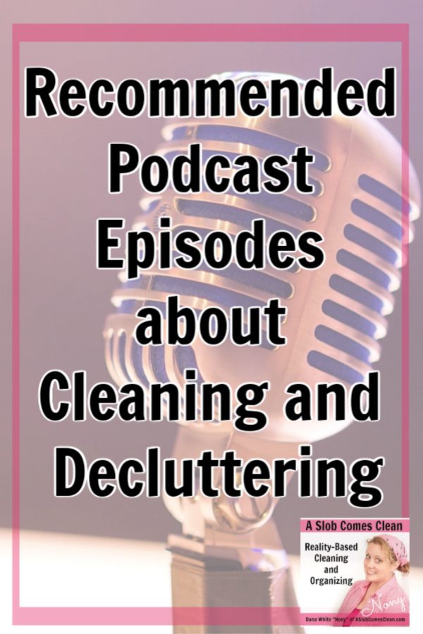 Podcast Episodes Recommended Listening for Cleaning and Decluttering at ASlobComesClean.com