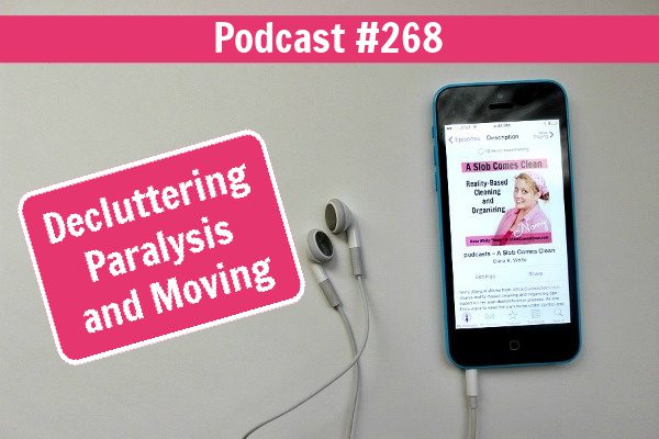 Decluttering Paralysis and Moving podcast 268 at aslobcomesclean.com