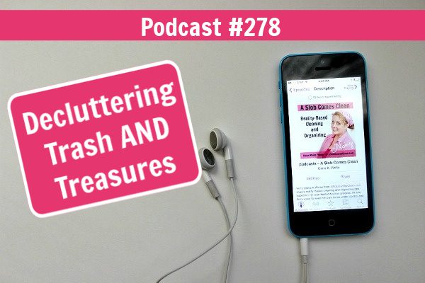 Decluttering Trash AND Treasures Podcast 278 at ASlobComesClean.com