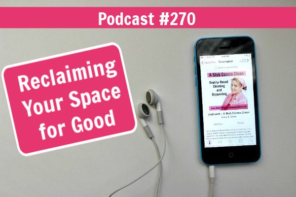 Reclaiming Your Space for Good Podcast 270 at ASlobComesClean.com