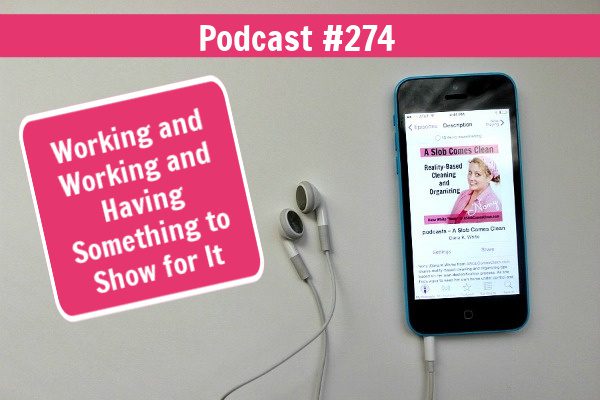 Working and Working and Having Something to Show for It Podcast 274 at ASlobComesClean.com