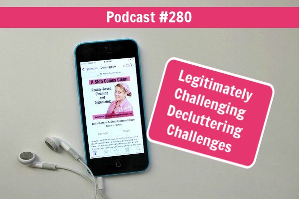 podcast 280 Legitimately Challenging Decluttering Challenges at aslobcomesclean.com