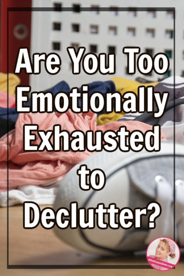 Are you too emotionally exhausted to declutter at aslobcomesclean.com