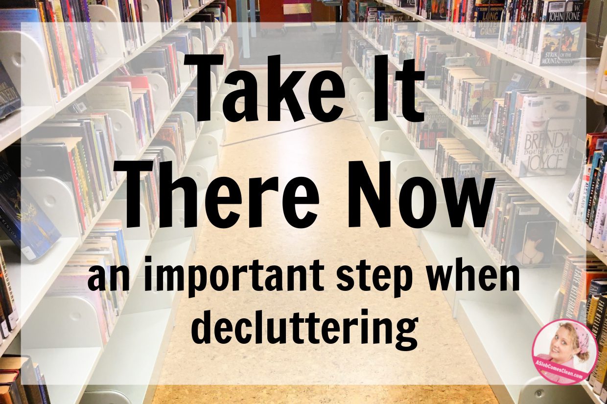 Take It There Now an important step when decluttering on the job at aslobcomesclean.com