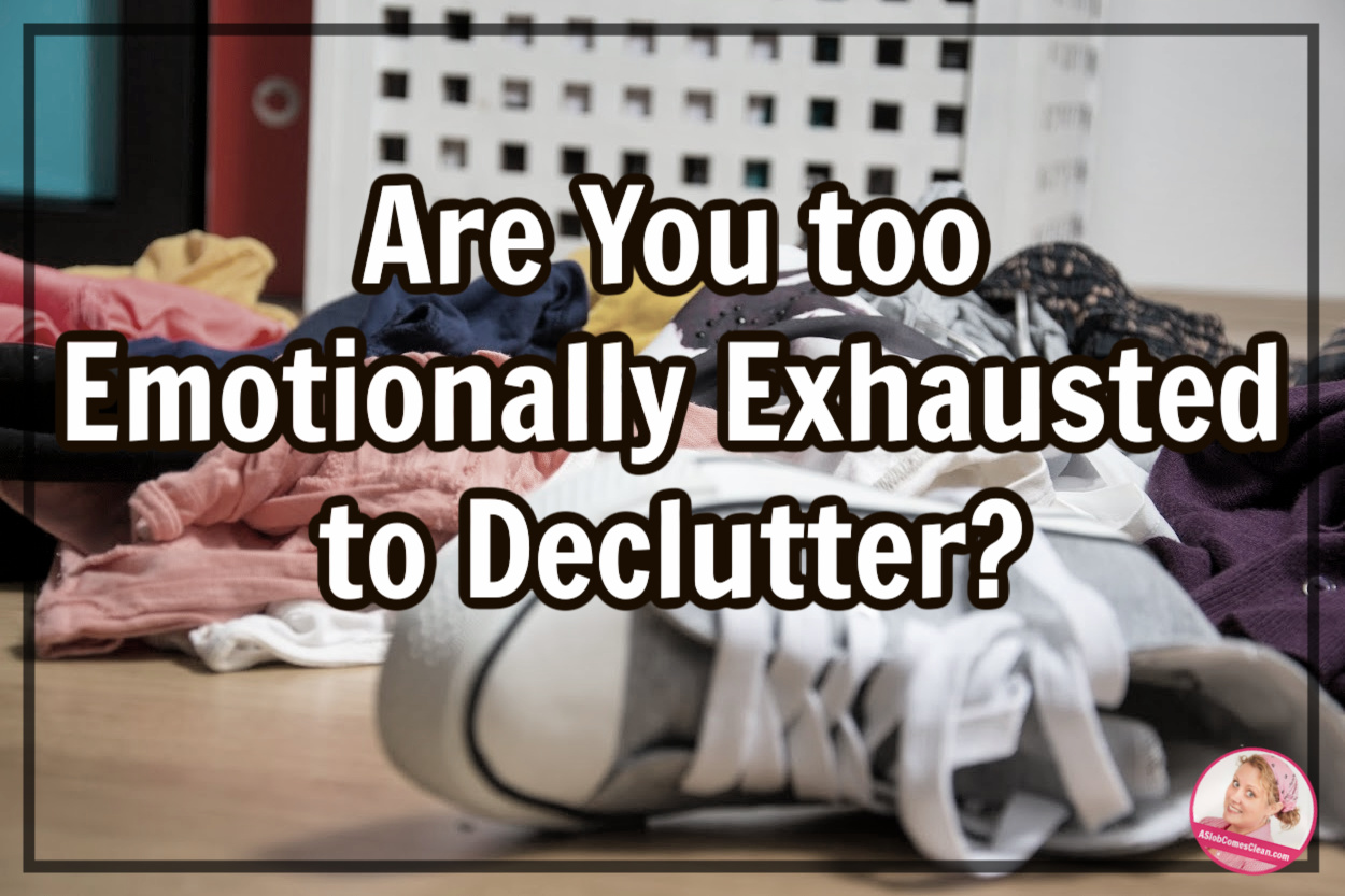 too emotionally exhausted to declutter at aslobcomesclean.com