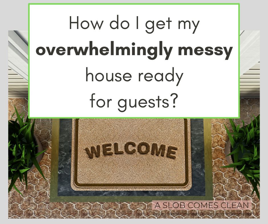 FAQ How do I get my overwhelmingly messy house ready for guests at aslobcomesclean.com