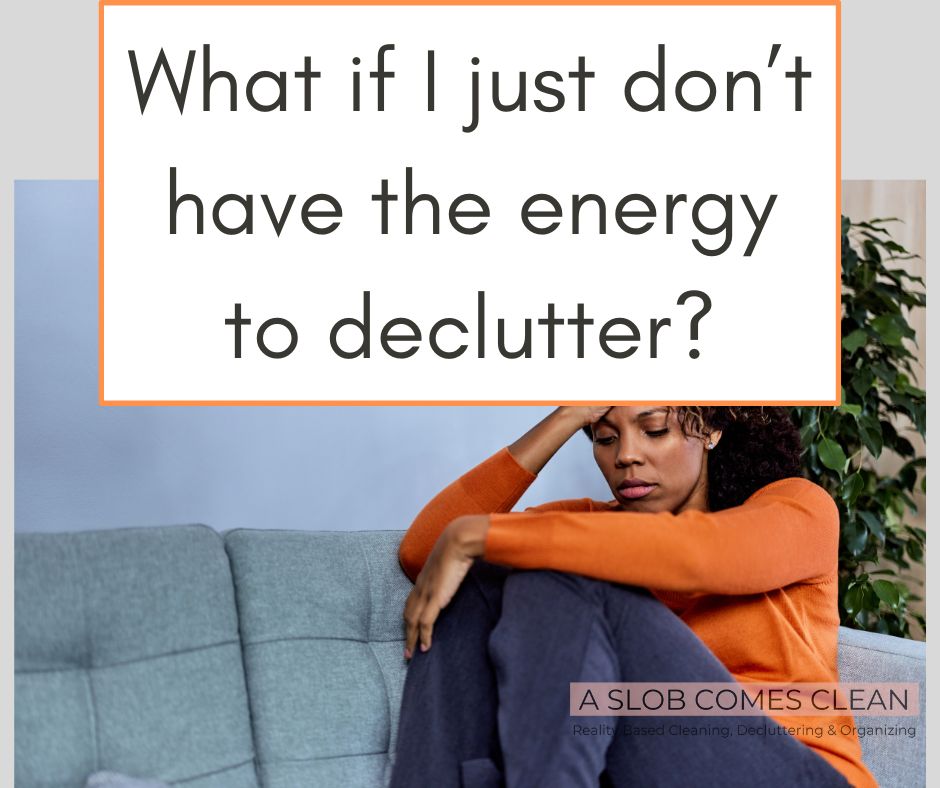 faq What if I just don’t have the energy to declutter at aslobcomesclean.com 1 (1)