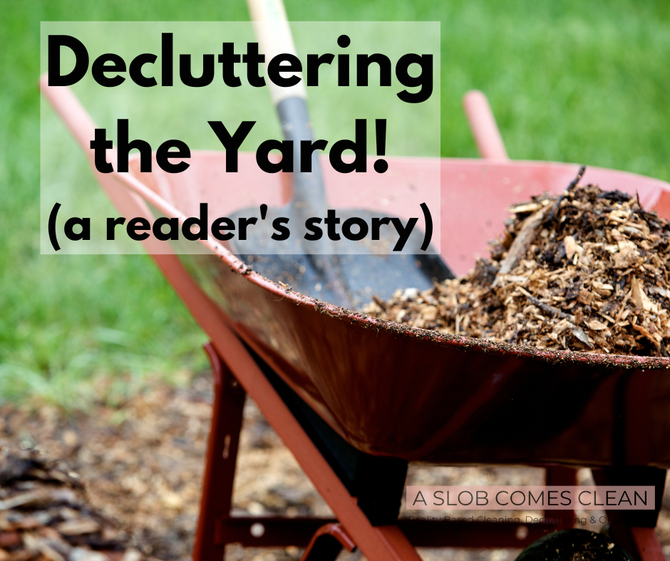 Decluttering the Yard! a reader's story at aslobcomesclean.com